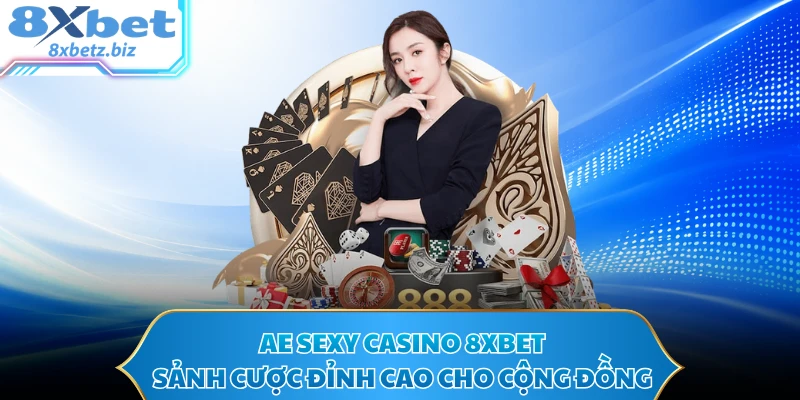 AE Sexy Casino 8XBET - Sảnh Cược Đỉnh Cao Cho Cộng Đồng