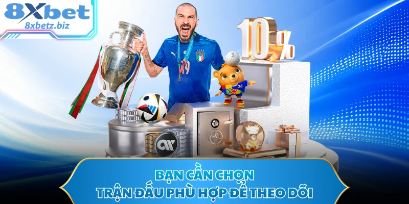 Bạn cần chọn trận đấu phù hợp để theo dõi