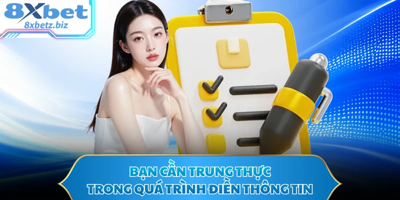 Bạn cần trung thực trong quá trình điền thông tin