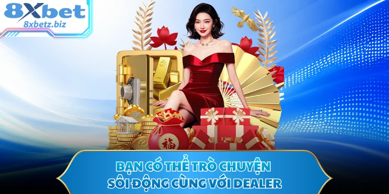 Bạn có thể trò chuyện sôi động cùng với dealer