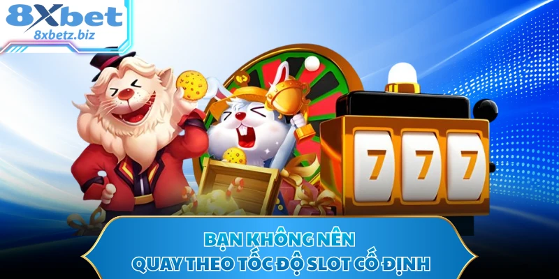Bạn không nên quay theo tốc độ slot cố định