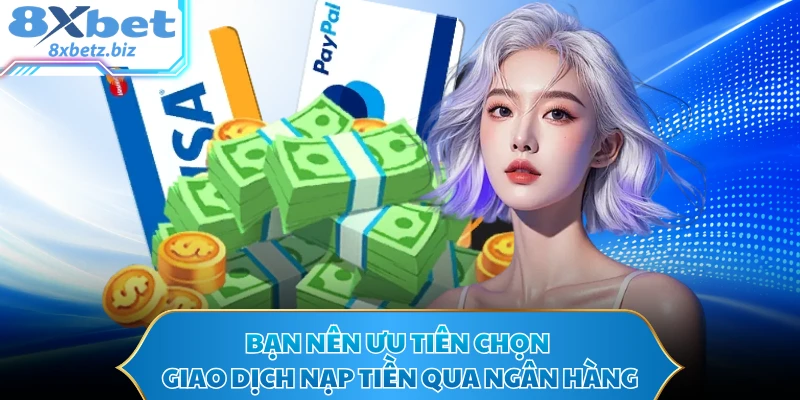 Bạn nên ưu tiên chọn giao dịch nạp tiền qua ngân hàng