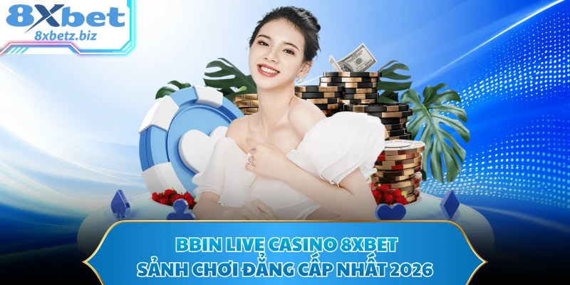 BBIN Live Casino 8XBET - Sảnh Chơi Đẳng Cấp Nhất 2026