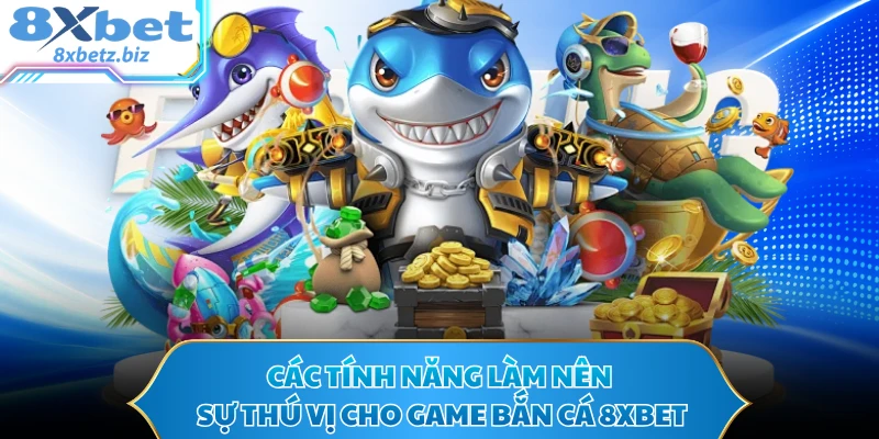 Các tính năng làm nên sự thú vị cho game bắn cá 8XBET