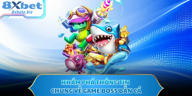 Khám phá thông tin chung về game boss bắn cá