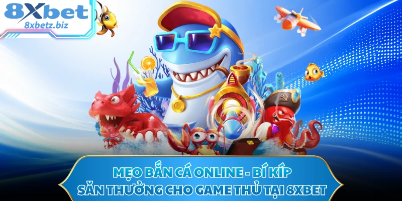 Mẹo Bắn Cá Online - Bí Kíp Săn Thưởng Cho Game Thủ Tại 8XBET