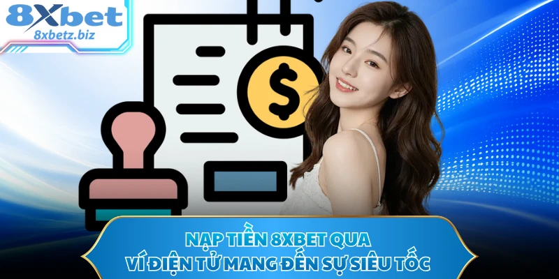 Nạp tiền 8XBET qua ví điện tử mang đến sự siêu tốc