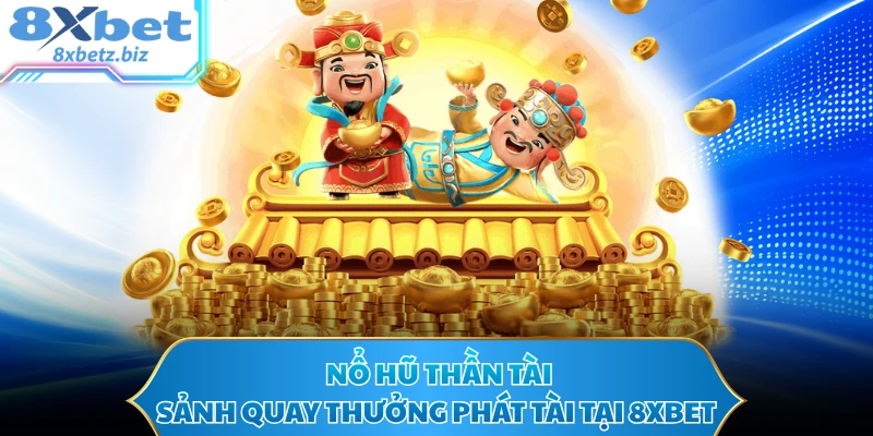 Nổ Hũ Thần Tài - Sảnh Quay Thưởng Phát Tài Tại 8XBET