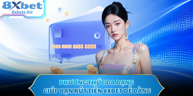 Phương thức đa dạng giúp bạn rút tiền 8XBET dễ dàng