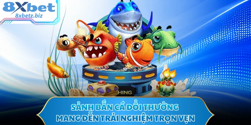 Sảnh bắn cá đổi thưởng mang đến trải nghiệm trọn vẹn