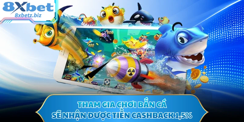 Tham gia chơi bắn cá sẽ nhận được tiền cashback 1,5%
