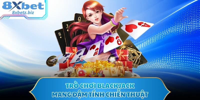Trò chơi Blackjack mang đậm tính chiến thuật