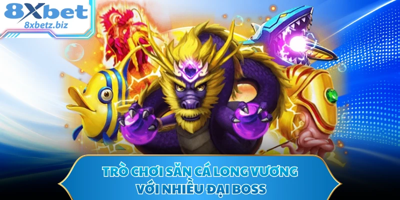 Trò chơi săn cá Long Vương với nhiều đại boss