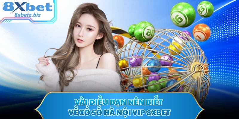 Vài điều bạn nên biết về xổ số Hà Nội VIP 8XBET