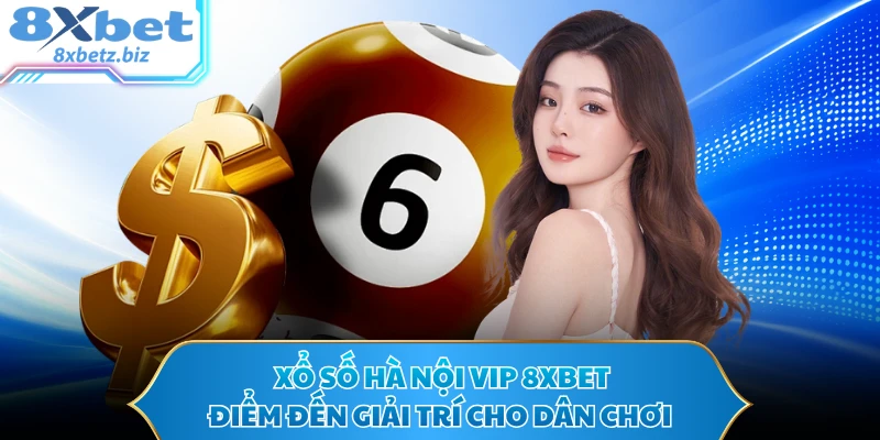 Xổ Số Hà Nội VIP 8XBET - Điểm Đến Giải Trí Cho Dân Chơi